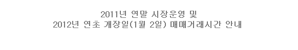 2011년 연말 시장운영 및 2012년 연초 개장일(1월 2일)매매거래시간 안내